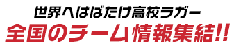 世界へはばたけ高校ラガー　全国のチーム情報終結！！